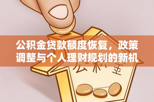 梨树县公积金贷款额度恢复，政策调整与个人理财规划的新机遇