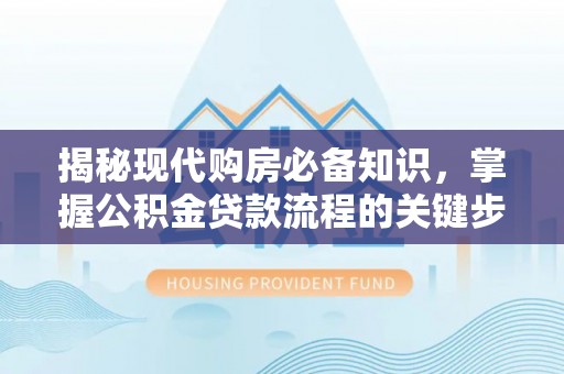 梨树县揭秘现代购房必备知识，掌握公积金贷款流程的关键步骤