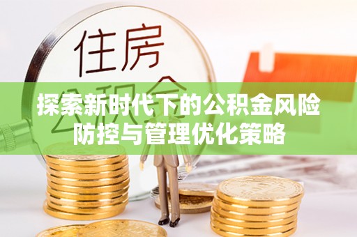 梨树县探索新时代下的公积金风险防控与管理优化策略