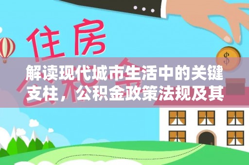 梨树县解读现代城市生活中的关键支柱，公积金政策法规及其深远影响