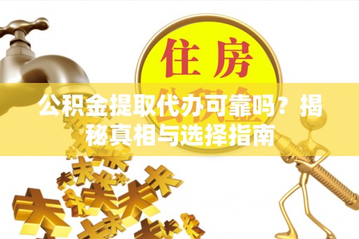 梨树县公积金提取代办可靠吗？揭秘真相与选择指南