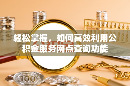 梨树县轻松掌握，如何高效利用公积金服务网点查询功能