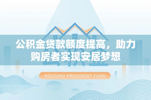 梨树县公积金贷款额度提高，助力购房者实现安居梦想