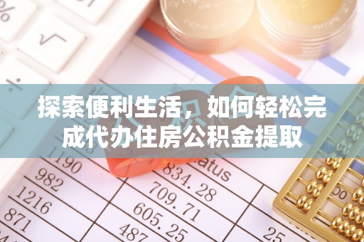 梨树县探索便利生活，如何轻松完成代办住房公积金提取