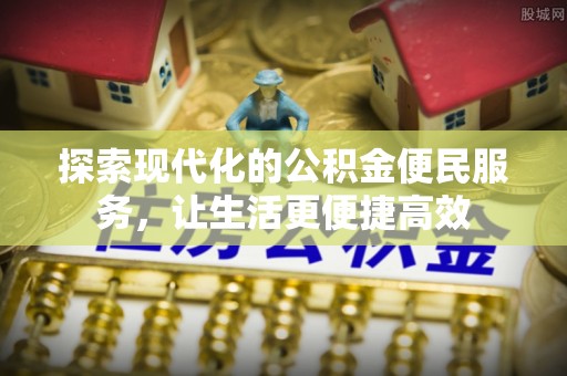 梨树县探索现代化的公积金便民服务，让生活更便捷高效