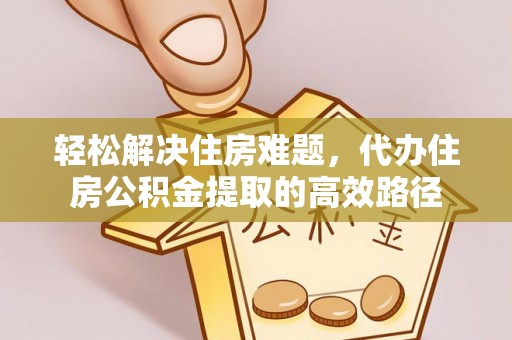梨树县轻松解决住房难题，代办住房公积金提取的高效路径