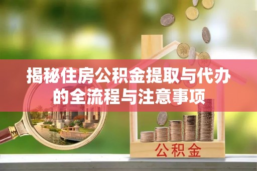 梨树县揭秘住房公积金提取与代办的全流程与注意事项