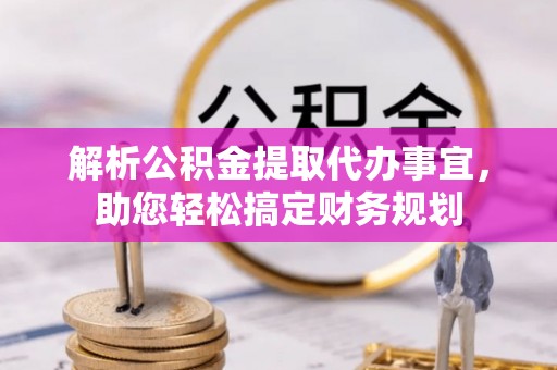 梨树县解析公积金提取代办事宜，助您轻松搞定财务规划