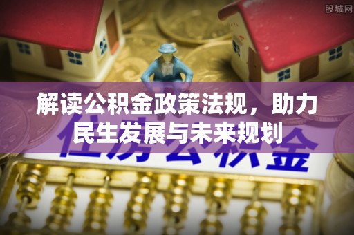 梨树县解读公积金政策法规，助力民生发展与未来规划