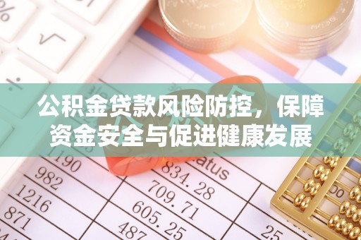 梨树县公积金贷款风险防控，保障资金安全与促进健康发展