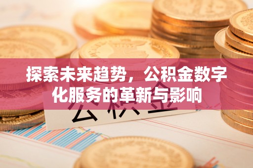梨树县探索未来趋势，公积金数字化服务的革新与影响