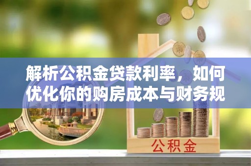 梨树县解析公积金贷款利率，如何优化你的购房成本与财务规划