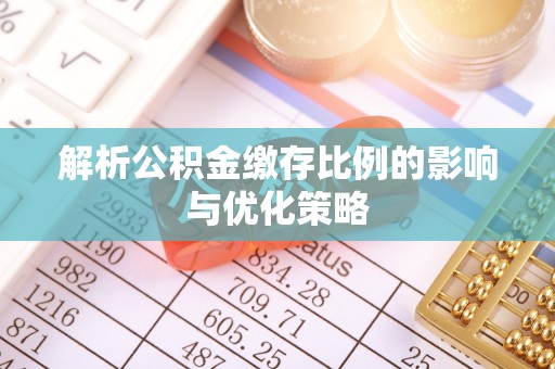 梨树县解析公积金缴存比例的影响与优化策略