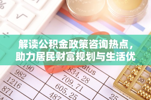 梨树县解读公积金政策咨询热点，助力居民财富规划与生活优化