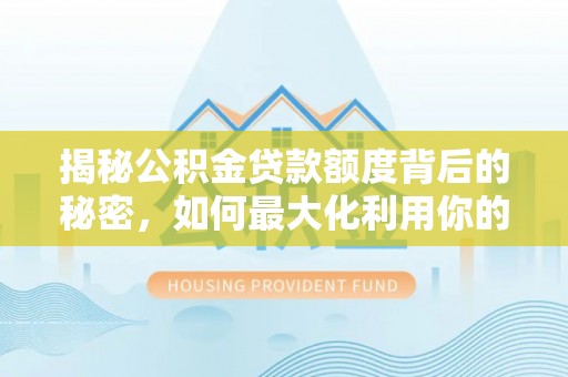 梨树县揭秘公积金贷款额度背后的秘密，如何最大化利用你的福利？