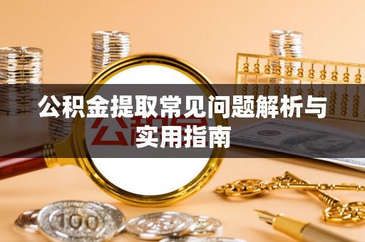 梨树县公积金提取常见问题解析与实用指南