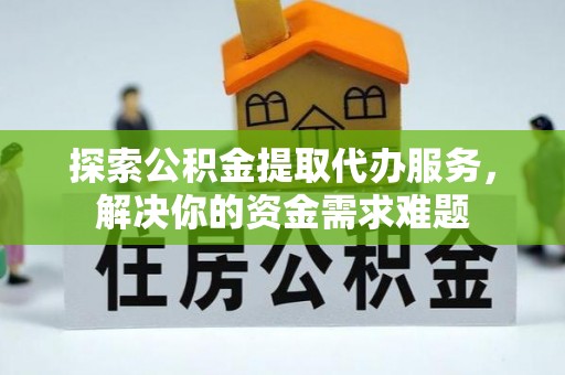 梨树县探索公积金提取代办服务，解决你的资金需求难题