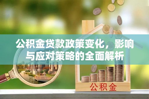 梨树县公积金贷款政策变化，影响与应对策略的全面解析