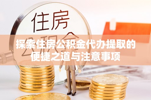 梨树县探索住房公积金代办提取的便捷之道与注意事项