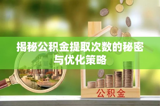 梨树县揭秘公积金提取次数的秘密与优化策略