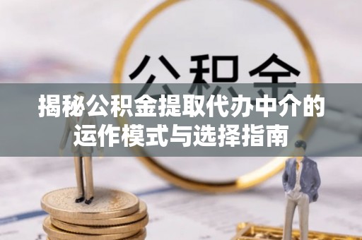 梨树县揭秘公积金提取代办中介的运作模式与选择指南
