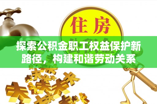 梨树县探索公积金职工权益保护新路径，构建和谐劳动关系