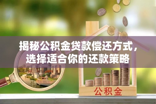梨树县揭秘公积金贷款偿还方式，选择适合你的还款策略