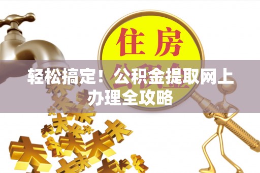 梨树县轻松搞定！公积金提取网上办理全攻略