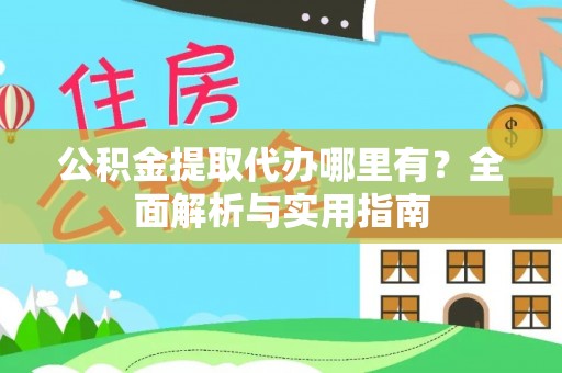 梨树县公积金提取代办哪里有？全面解析与实用指南