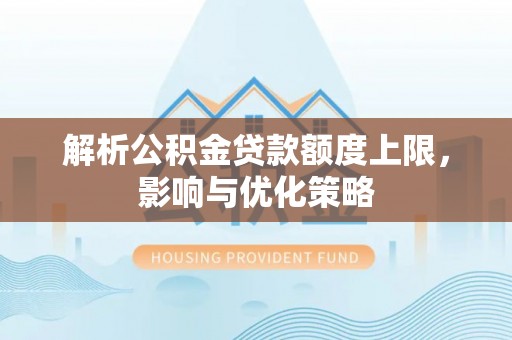 梨树县解析公积金贷款额度上限，影响与优化策略
