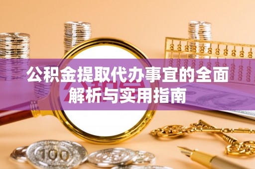 梨树县公积金提取代办事宜的全面解析与实用指南