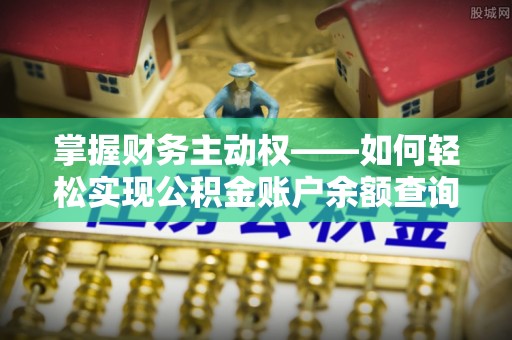 梨树县掌握财务主动权——如何轻松实现公积金账户余额查询