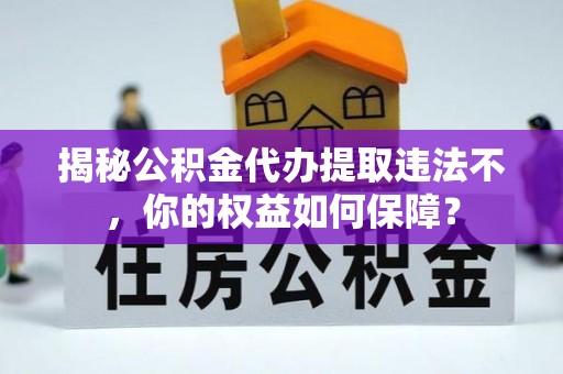 梨树县揭秘公积金代办提取违法不，你的权益如何保障？
